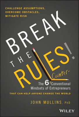 Break the Rules!: The Six Counter-Conventional Mindsets of Entrepreneurs That Can Help Anyone Change the World - Mullins, John