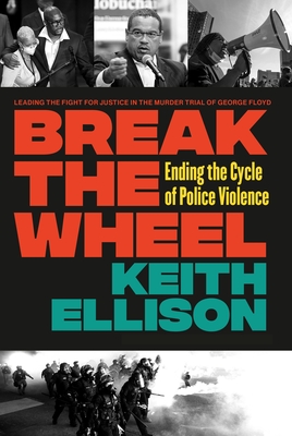 Break the Wheel: Ending the Cycle of Police Violence - Ellison, Keith, and Floyd, Philonise (Foreword by)