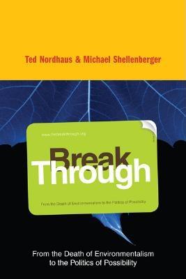 Break Through: From the Death of Environmentalism to the Politics of Possibility - Shellenberger, Michael, and Nordhaus, Ted