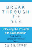 Break Through to Yes: Unlocking the Possible with Collaboration