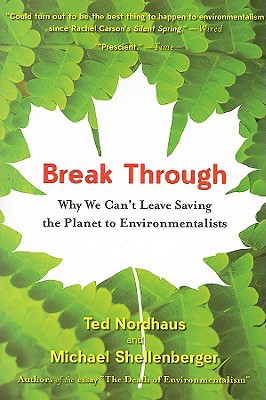 Break Through: Why We Can't Leave Saving the Planet to Environmentalists - Shellenberger, Michael, and Nordhaus, Ted