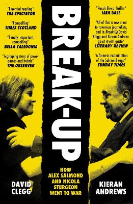 Break-Up: How Alex Salmond and Nicola Sturgeon Went to War - Clegg, David, and Andrews, Kieran