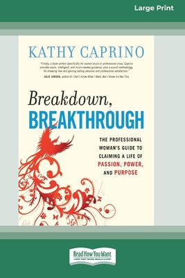 Breakdown, Breakthrough: The Professional Woman's Guide to Claiming a Life of Passion, Power, and Purpose [16 Pt Large Print Edition] - Caprino, Kathy