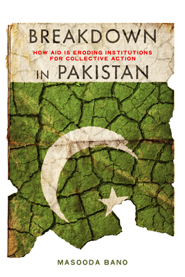 Breakdown in Pakistan: How Aid Is Eroding Institutions for Collective Action - Bano, Masooda