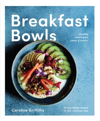 Breakfast Bowls: 52 nourishing recipes to kick-start your day - Griffiths, Caroline