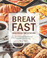 Breakfast Ideas for Any Time of The Day!: An Inspiring Cookbook Made Just for You