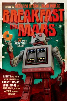 Breakfast on Mars and 37 Other Delectable Essays: Your Favorite Authors Take a Stab at the Dreaded Essay Assignment - Wolfe, Brad (Editor), and Stern, Rebecca (Editor)