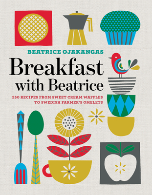 Breakfast with Beatrice: 250 Recipes from Sweet Cream Waffles to Swedish Farmer's Omelets - Ojakangas, Beatrice