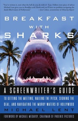 Breakfast with Sharks: A Screenwriter's Guide to Getting the Meeting, Nailing the Pitch, Signing the Deal, and Navigating the Murky Waters of Hollywood - Lent, Michael