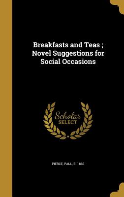 Breakfasts and Teas; Novel Suggestions for Social Occasions - Pierce, Paul B 1866 (Creator)