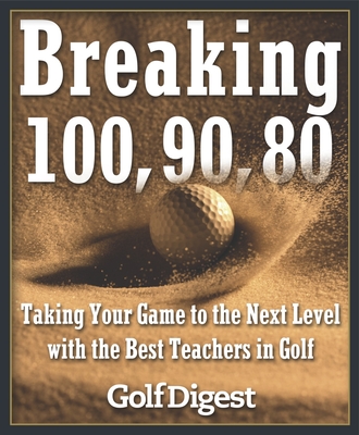 Breaking 100, 90, 80: Taking Your Game to the Next Level with the Best Teachers in Golf - Golf Digest