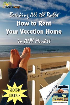 Breaking All the Rules: How to Rent Your Vacation Home in Any Market - Ferguson, Marie R