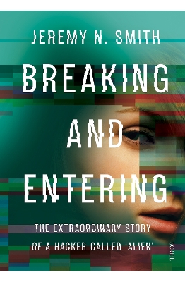 Breaking and Entering: The Extraordinary Story of a Hacker Called 'Alien' - Smith, Jeremy