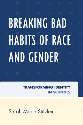 Breaking Bad Habits of Race and Gender: Transforming Identity in Schools - Stitzlein, Sarah Marie