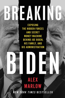 Breaking Biden: Exposing the Hidden Forces and Secret Money Machine Behind Joe Biden, His Family, and His Administration - Marlow, Alex