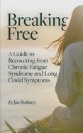 Breaking Free: A Guide to Recovering from Chronic Fatigue Syndrome and Long Covid Symptoms