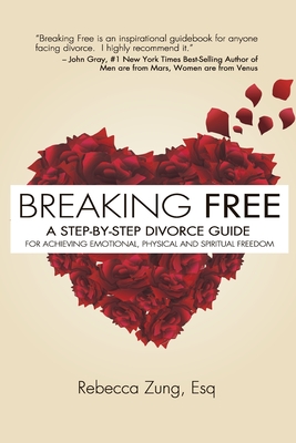 Breaking Free: A Step-by-Step Divorce Guide to Achieving Emotional, Physical & Spiritual Freedom - Zung, Esq Rebecca