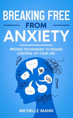Breaking Free from Anxiety: Proven Techniques to Regain Control of Your Life - Mann, Michelle