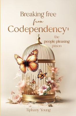 Breaking free from Codependency: The People Pleasing Prison: Results-driven strategies to break free from people pleasing and becoming confident and unstoppable - Young, Tiphany