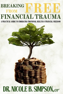 Breaking Free From Financial Trauma: A Practical Guide To Embracing Emotional Health & Financial Freedom - Simpson, Nicole B