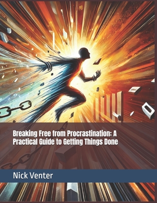 Breaking Free from Procrastination: A Practical Guide to Getting Things Done - Venter, Nick