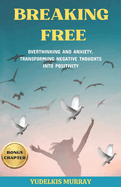 Breaking Free: Overthinking and Anxiety, Transforming Negative Thoughts Into Positivity