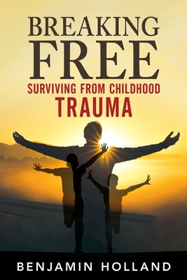 Breaking Free: Surviving from Childhood Trauma - Holland, Benjamin