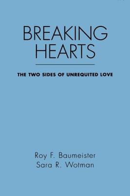 Breaking Hearts: The Two Sides of Unrequited Love - Baumeister, Roy F, PhD, and Wotman, Sara R