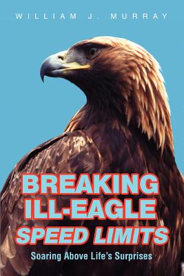 Breaking Ill-Eagle Speed Limits: Soaring Above Life's Surprises - Murray, William J