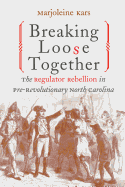 Breaking Loose Together: The Regulator Rebellion in Pre-Revolutionary North Carolina