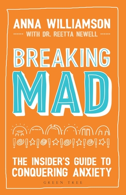 Breaking Mad: The Insider's Guide to Conquering Anxiety - Williamson, Anna, and Newell, Reetta, Dr. (Contributions by)
