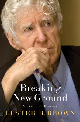 Breaking New Ground: A Personal History - Brown, Lester R