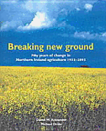 Breaking New Ground: Fifty Years of Change in Northern Ireland's Agricu - Alexander, Derek W, and Drake, Michael