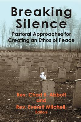 Breaking Silence: Pastoral Approaches for Creating an Ethos of Peace - Abbott, Chad R (Editor), and Mitchell, Everett (Editor)