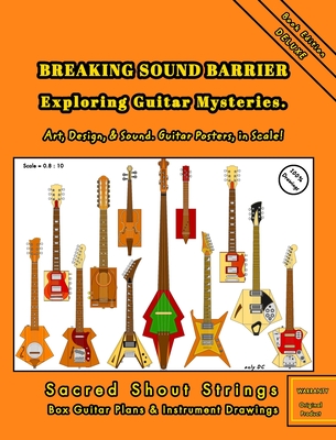 BREAKING SOUND BARRIER. Exploring Guitar Mysteries. Art, Design, and Sound. Guitar Posters, in Scale!: Sacred Shout Strings Collection. Box Guitar Plans and Instrument Drawings. - DC, Only