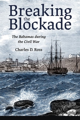 Breaking the Blockade: The Bahamas during the Civil War - Ross, Charles D.