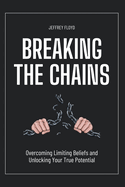 Breaking the Chains: Overcoming Limiting Beliefs and Unlocking Your True Potential