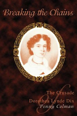 Breaking the Chains: The Crusade of Dorothea Lynde Dix - Colman, Penny