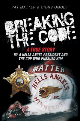 Breaking the Code: A True Story by a Hells Angel President and the Cop Who Pursued Him - Matter, Pat, and Omodt, Chris