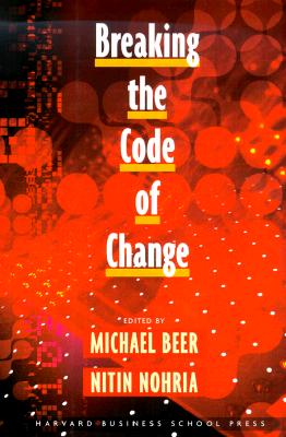 Breaking the Code of Change - Beer, Nohria, and Nohria, Nitin (Editor), and Beer, Michael (Editor)