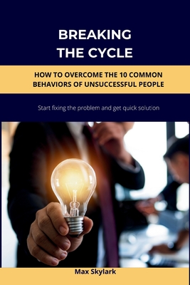 Breaking the Cycle: How to Overcome the 10 Common Behaviors of Unsuccessful People - Skylark, Max