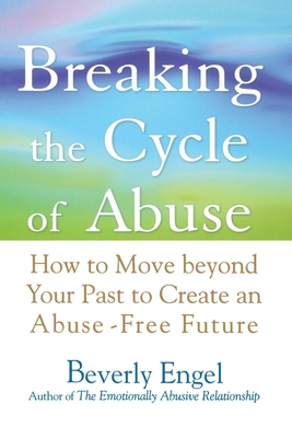 Breaking the Cycle of Abuse: How to Move Beyond Your Past to Create an Abuse-Free Future - Engel, Beverly