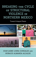 Breaking the Cycle of Structural Violence in Northern Mexico: Toward Integral Peace