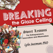 Breaking the Glaze Ceiling: Sweet Lessons for Entrepreneurs, Innovators and Wannabes