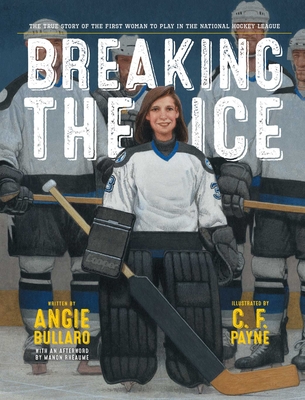 Breaking the Ice: The True Story of the First Woman to Play in the National Hockey League - Bullaro, Angie, and Rhaume, Manon (Afterword by)