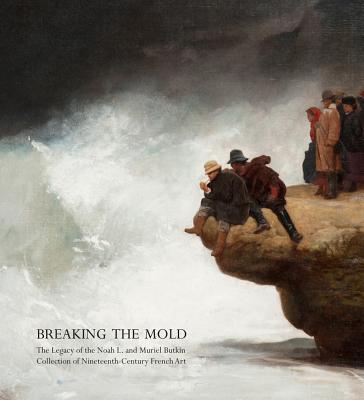 Breaking the Mold: The Legacy of Noah L. and Muriel S. Butkin Collection of Nineteenth-Century French Art - Weisberg, Gabriel P, Professor