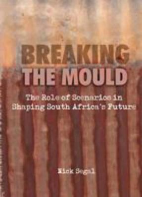 Breaking the Mould: The Role of Scenarios in Shaping South Africa's Future - Segal, Nick
