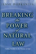 Breaking the Power of Natural Law: How to Be Free of Sickness, Disease, Addiction & Depression by Walking in God's Commandments & Abinding in His Presence
