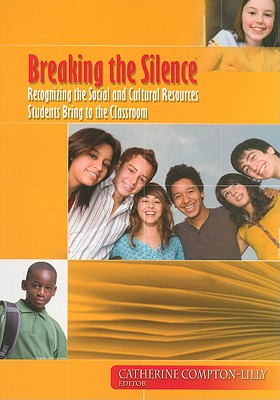 Breaking the Silence: Recognizing the Social and Cultural Resources Students Bring to the Classroom - Compton-Lilly, Catherine (Editor)