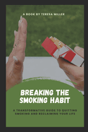 Breaking The Smoking Habit: A transformative guide to quitting smoking and reclaiming your life